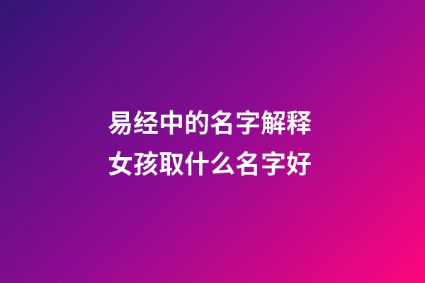 易经中的名字解释 女孩取什么名字好